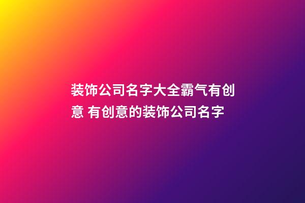 装饰公司名字大全霸气有创意 有创意的装饰公司名字